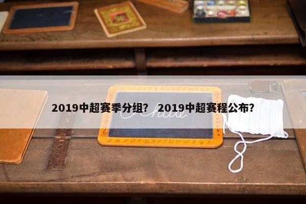 2019中超赛季分组？ 2019中超赛程公布？