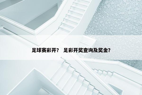 足球赛彩开？ 足彩开奖查询及奖金？