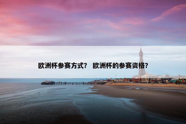 欧洲杯参赛方式？ 欧洲杯的参赛资格？
