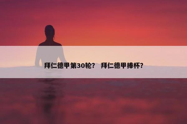 拜仁德甲第30轮？ 拜仁德甲捧杯？