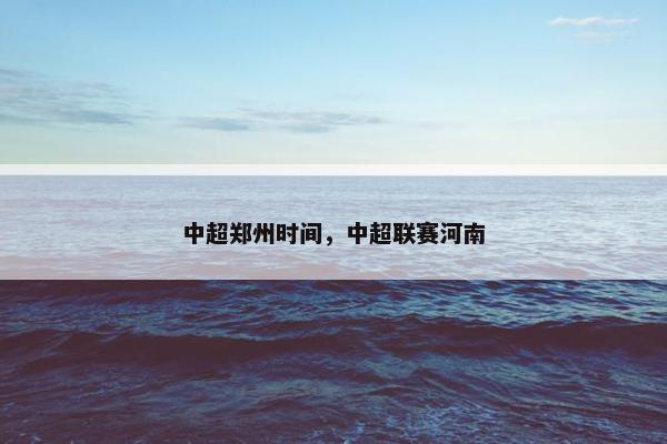 中超郑州时间，中超联赛河南