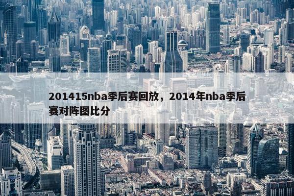 201415nba季后赛回放，2014年nba季后赛对阵图比分