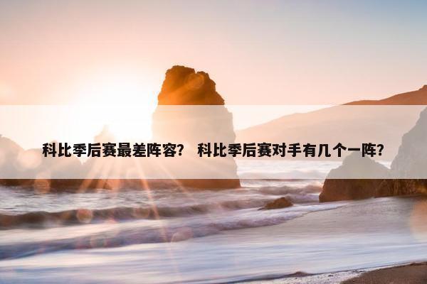 科比季后赛最差阵容？ 科比季后赛对手有几个一阵？