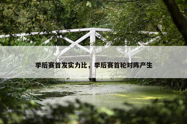 季后赛首发实力比，季后赛首轮对阵产生