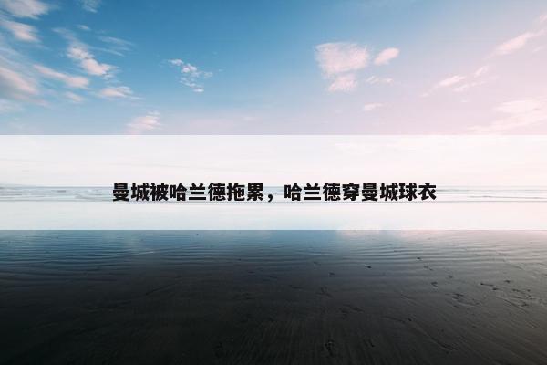 曼城被哈兰德拖累，哈兰德穿曼城球衣