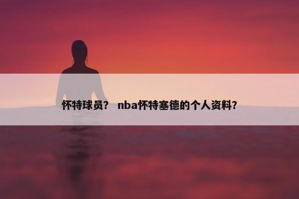 怀特球员？ nba怀特塞德的个人资料？