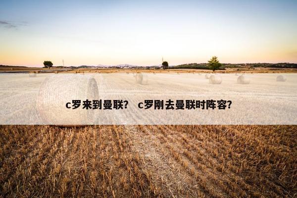 c罗来到曼联？ c罗刚去曼联时阵容？