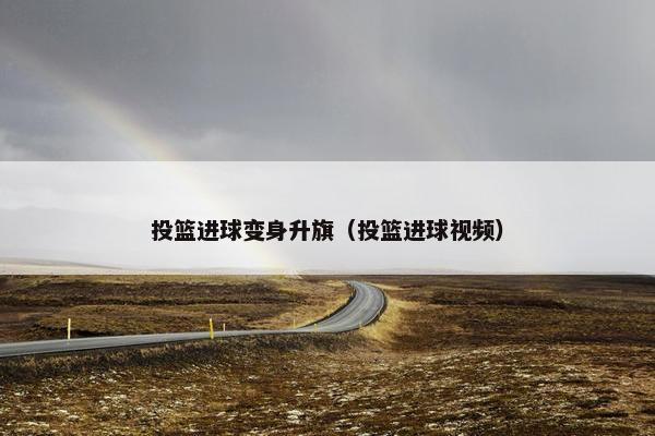 投篮进球变身升旗（投篮进球视频）