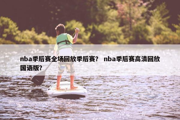 nba季后赛全场回放季后赛？ nba季后赛高清回放国语版？