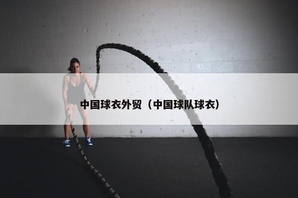 中国球衣外贸（中国球队球衣）