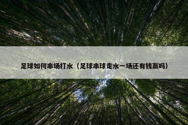 足球如何串场打水（足球串球走水一场还有钱赢吗）