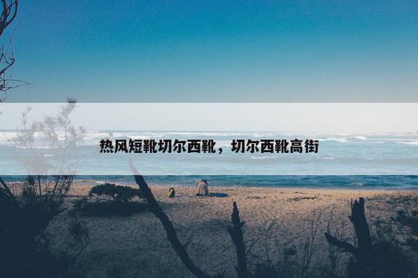 热风短靴切尔西靴，切尔西靴高街
