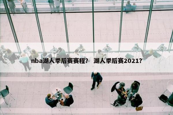 nba湖人季后赛赛程？ 湖人季后赛2021？