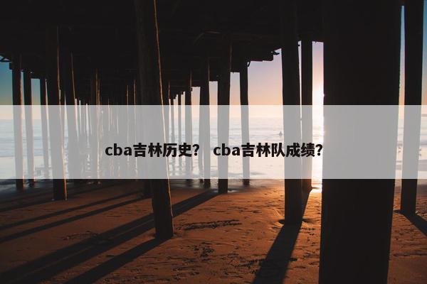 cba吉林历史？ cba吉林队成绩？