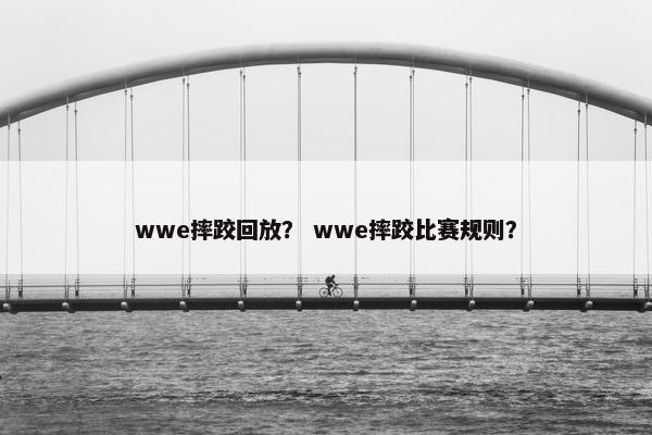 wwe摔跤回放？ wwe摔跤比赛规则？