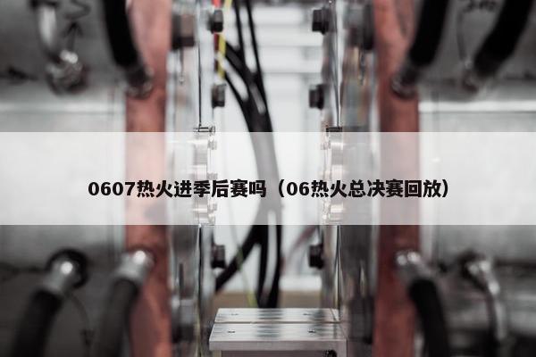 0607热火进季后赛吗（06热火总决赛回放）