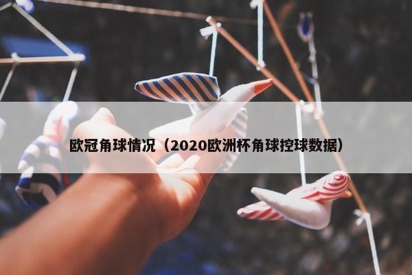 欧冠角球情况（2020欧洲杯角球控球数据）