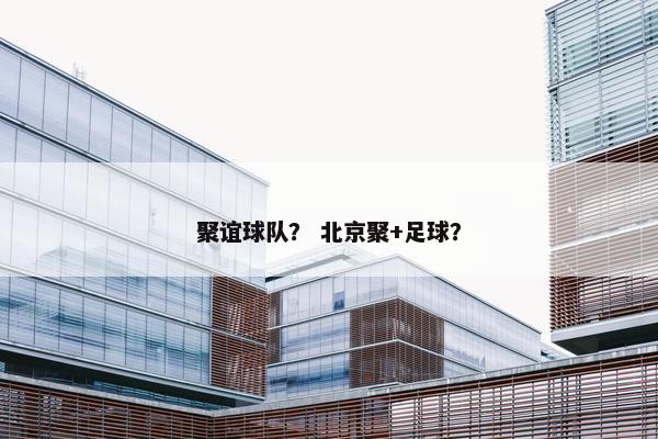 聚谊球队? 北京聚+足球? 聚谊球队? 北京聚+足球?