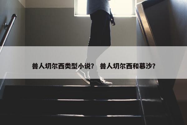 兽人切尔西类型小说？ 兽人切尔西和慕沙？