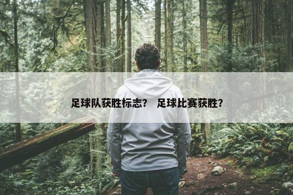 足球队获胜标志？ 足球比赛获胜？