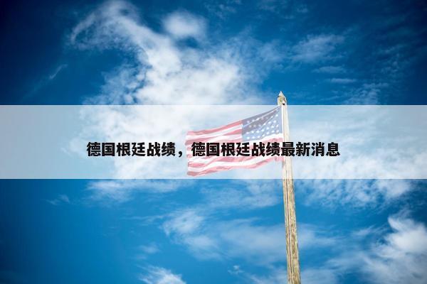德国根廷战绩，德国根廷战绩最新消息