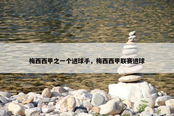 梅西西甲之一个进球手，梅西西甲联赛进球