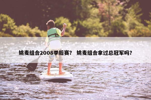姚麦组合2008季后赛？ 姚麦组合拿过总冠军吗？