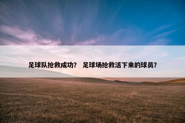 足球队抢救成功？ 足球场抢救活下来的球员？