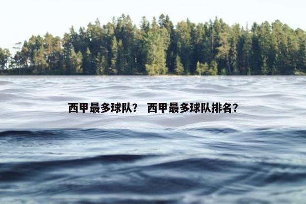 西甲最多球队？ 西甲最多球队排名？