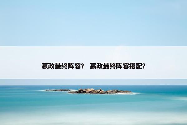嬴政最终阵容？ 嬴政最终阵容搭配？