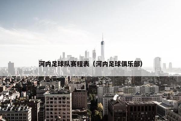 河内足球队赛程表（河内足球俱乐部）