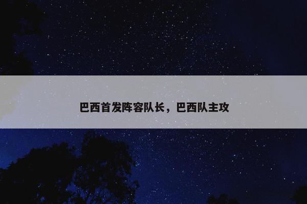 巴西首发阵容队长，巴西队主攻