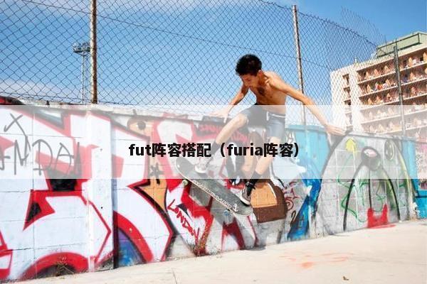 fut阵容搭配(furia阵容) fut阵容搭配(furia阵容)