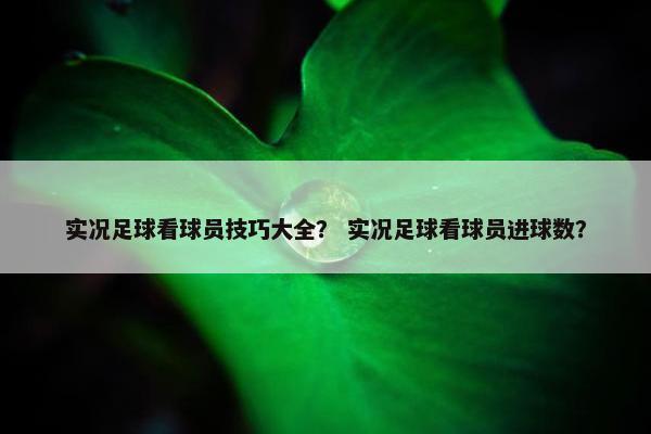 实况足球看球员技巧大全？ 实况足球看球员进球数？