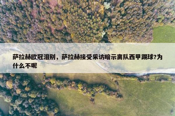 萨拉赫欧冠泪别,萨拉赫接受采访暗示离队西甲踢球?为什么不呢 萨拉赫欧冠泪别,萨拉赫接受采访暗示离队西甲踢球?为什么不呢