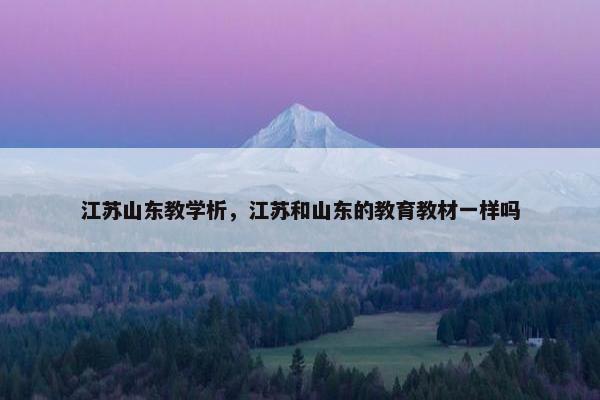 江苏山东教学析，江苏和山东的教育教材一样吗