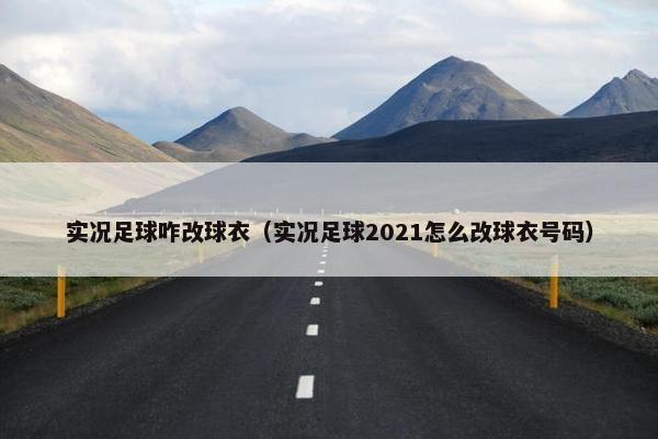 实况足球咋改球衣（实况足球2021怎么改球衣号码）