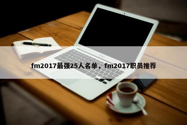 fm2017最强25人名单,fm2017职员推荐 fm2017最强25人名单,fm2017职员推荐
