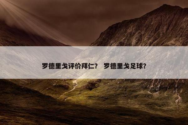 罗德里戈评价拜仁? 罗德里戈足球? 罗德里戈评价拜仁? 罗德里戈足球?