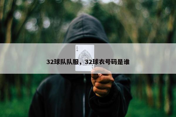 32球队队服,32球衣号码是谁 32球队队服,32球衣号码是谁