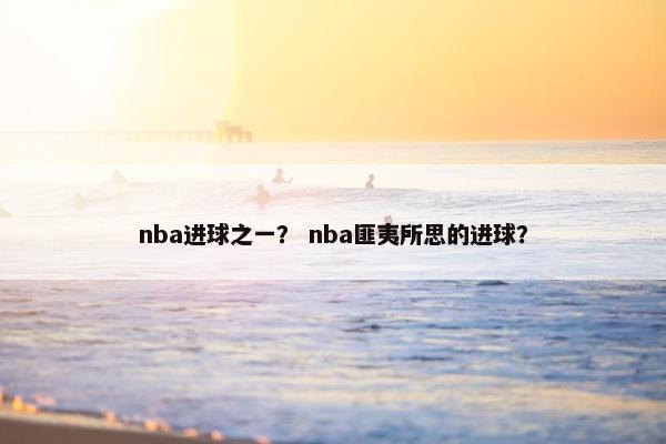 nba进球之一？ nba匪夷所思的进球？