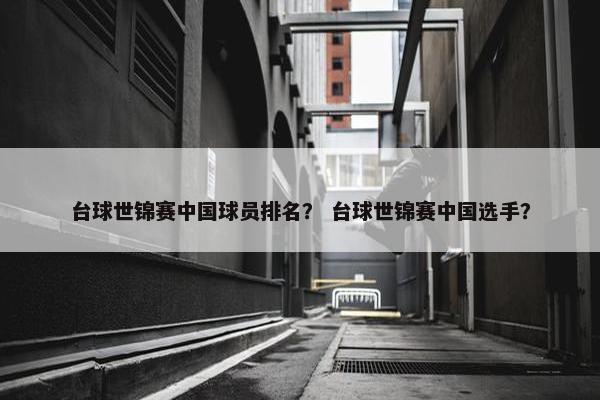 台球世锦赛中国球员排名？ 台球世锦赛中国选手？