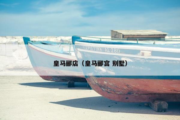 皇马郦店（皇马郦宫 别墅）