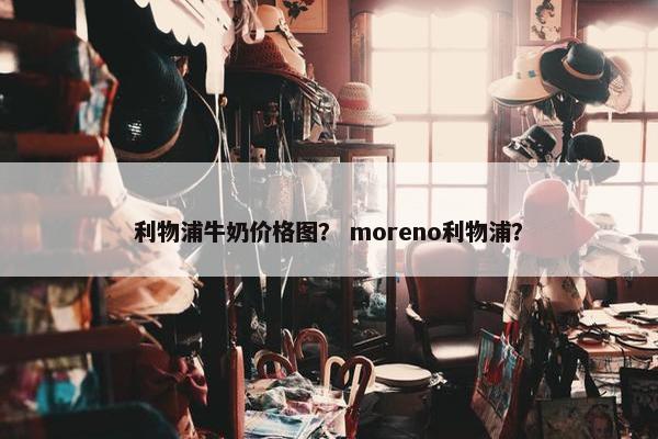 利物浦牛奶价格图？ moreno利物浦？