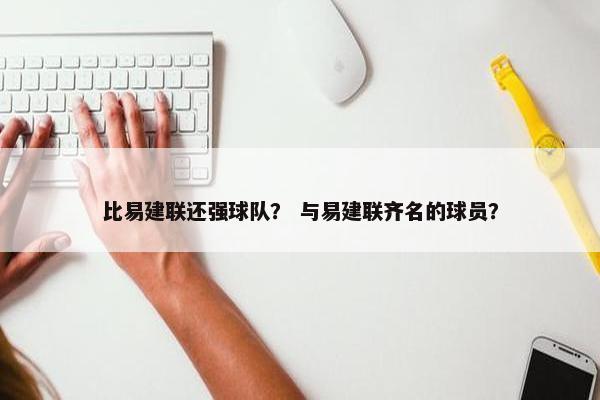 比易建联还强球队？ 与易建联齐名的球员？