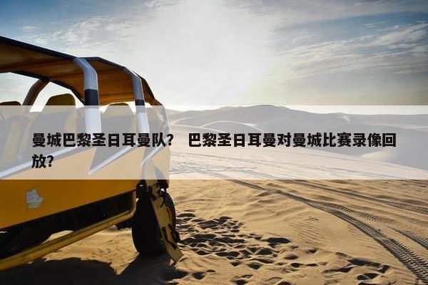 曼城巴黎圣日耳曼队？ 巴黎圣日耳曼对曼城比赛录像回放？