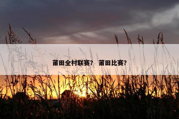 莆田全村联赛？ 莆田比赛？