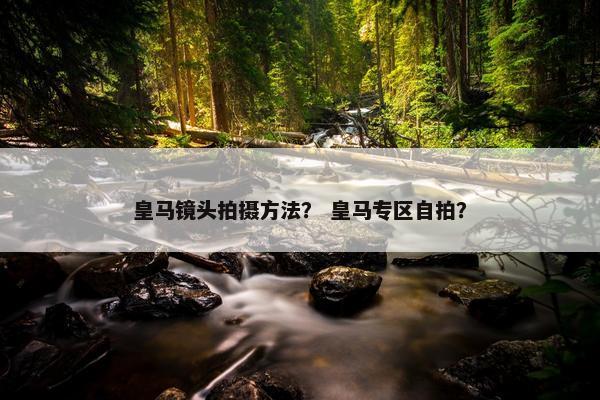 皇马镜头拍摄方法？ 皇马专区自拍？