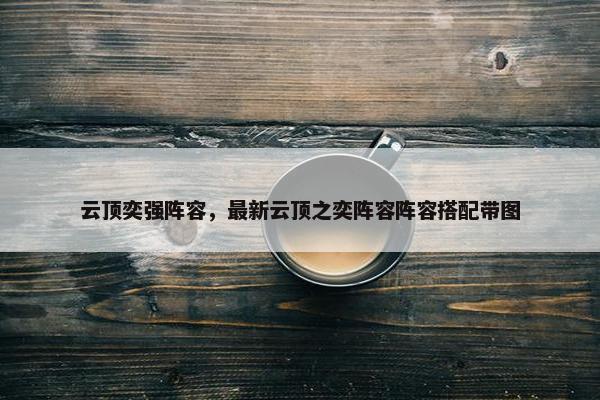 云顶奕强阵容，最新云顶之奕阵容阵容搭配带图