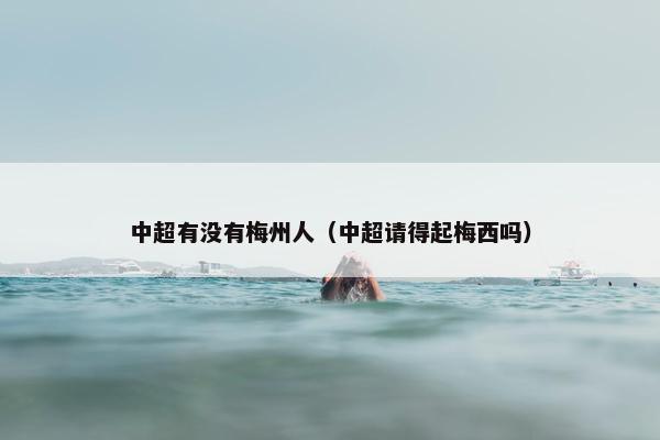 中超有没有梅州人（中超请得起梅西吗）